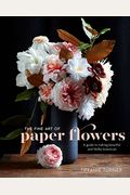 The Fine Art Of Paper Flowers: A Guide To Making Beautiful And Lifelike Botanicals