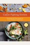 The Cancer-Fighting Kitchen, Second Edition: Nourishing, Big-Flavor Recipes For Cancer Treatment And Recovery [A Cookbook]