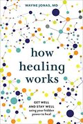 How Healing Works: Get Well And Stay Well Using Your Hidden Power To Heal