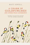 A Charm Of Goldfinches And Other Wild Gatherings: Quirky Collective Nouns Of The Animal Kingdom