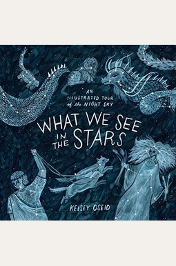 What We See In The Stars: An Illustrated Tour Of The Night Sky What We See In The Stars: An Illustrated Tour Of The Night Sky