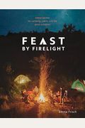 Feast by Firelight: Simple Recipes for Camping, Cabins, and the Great Outdoors [A Cookbook]