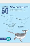 Draw 50 Sea Creatures: The Step-By-Step Way To Draw Fish, Sharks, Mollusks, Dolphins, And More