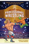 The Comic Book Story Of Professional Wrestling: A Hardcore, High-Flying, No-Holds-Barred History Of The One True Sport