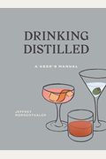 Drinking Distilled: A User's Manual [A Cocktails And Spirits Book]