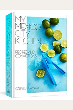 My Mexico City Kitchen: Recipes And Convictions [A Cookbook]