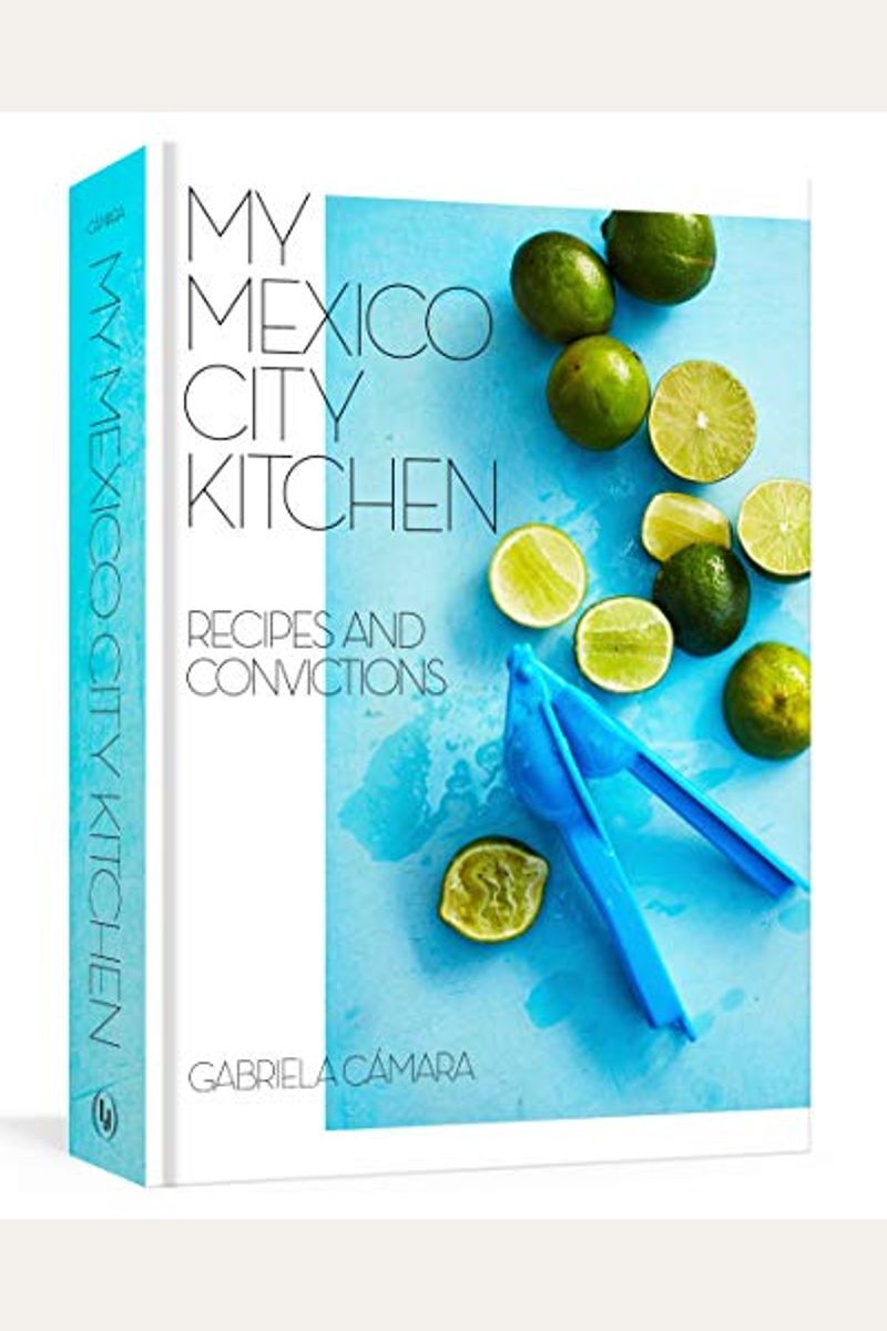 My Mexico City Kitchen: Recipes And Convictions [A Cookbook]