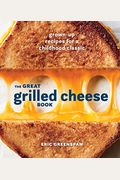 The Great Grilled Cheese Book: Grown-Up Recipes For A Childhood Classic [A Cookbook]