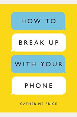 How To Break Up With Your Phone: The 30-Day Plan To Take Back Your Life How To Break Up With Your Phone: The 30-Day Plan To Take Back Your Life