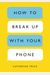 How To Break Up With Your Phone: The 30-Day Plan To Take Back Your Life