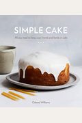 Simple Cake: All You Need To Keep Your Friends And Family In Cake [A Baking Book]