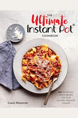 The Ultimate Instant Pot Cookbook: 200 Deliciously Simple Recipes For Your Electric Pressure Cooker The Ultimate Instant Pot Cookbook: 200 Deliciously Simple Recipes For Your Electric Pressure Cooker