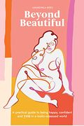 Beyond Beautiful: A Practical Guide To Being Happy, Confident, And You In A Looks-Obsessed World