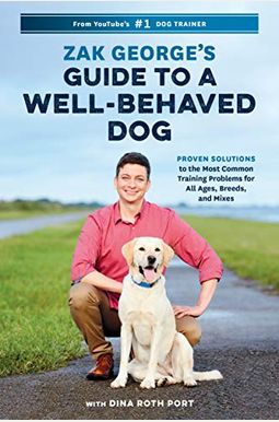 Zak George's Guide To A Well-Behaved Dog: Proven Solutions To The Most Common Training Problems For All Ages, Breeds, And Mixes Zak George's Guide To A Well-Behaved Dog: Proven Solutions To The Most Common Training Problems For All Ages, Breeds, And Mixes