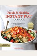 The Fresh And Healthy Instant Pot Cookbook: 75 Easy Recipes For Light Meals To Make In Your Electric Pressure Cooker