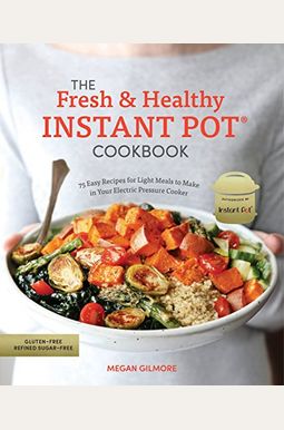 The Fresh And Healthy Instant Pot Cookbook: 75 Easy Recipes For Light Meals To Make In Your Electric Pressure Cooker The Fresh And Healthy Instant Pot Cookbook: 75 Easy Recipes For Light Meals To Make In Your Electric Pressure Cooker