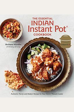 The Essential Indian Instant Pot Cookbook: Authentic Flavors And Modern Recipes For Your Electric Pressure Cooker The Essential Indian Instant Pot Cookbook: Authentic Flavors And Modern Recipes For Your Electric Pressure Cooker