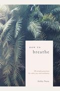How To Breathe: 25 Simple Practices For Calm, Joy, And Resilience