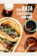 The Baja California Cookbook: Exploring The Good Life In Mexico