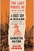 The Last Pirate Of New York: A Ghost Ship, A Killer, And The Birth Of A Gangster Nation