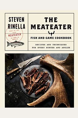 The Meateater Fish And Game Cookbook: Recipes And Techniques For Every Hunter And Angler The Meateater Fish And Game Cookbook: Recipes And Techniques For Every Hunter And Angler
