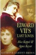 Edward Vii's Last Loves: Alice Keppel And Agnes Keyser