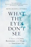 What The Eyes Don't See: A Story Of Crisis, Resistance, And Hope In An American City