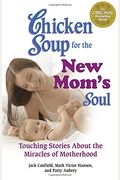 Chicken Soup For The New Mom's Soul: Touching Stories About The Miracles Of Motherhood