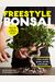Freestyle Bonsai: How to Pot, Grow, Prune, and Shape - Bend the Rules of Traditional Bonsai