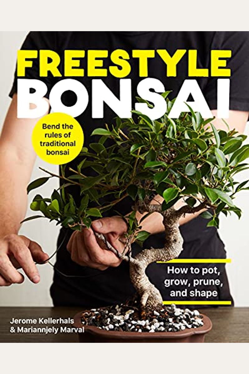 Freestyle Bonsai: How to Pot, Grow, Prune, and Shape - Bend the Rules of Traditional Bonsai