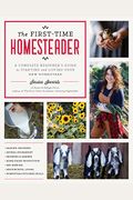 The First-Time Homesteader: A Complete Beginner's Guide To Starting And Loving Your New Homestead