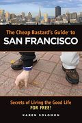 The Cheap Bastard's Guide to San Francisco: Secrets of Living the Good Life--for Free!