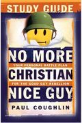 No More Christian Nice Guy Study Guide: Your Personal Battle Plan For The Good Guy Rebellion