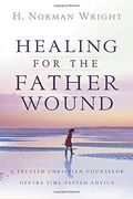 Healing For The Father Wound: A Trusted Christian Counselor Offers Time-Tested Advice