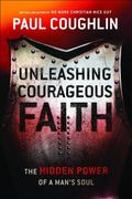 Unleashing Courageous Faith: The Hidden Power Of A Man's Soul