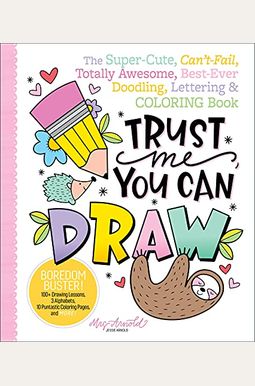 Trust Me, You Can Draw: The Super-Cute, Can't-Fail, Totally Awesome, Best-Ever Doodling, Lettering & Coloring Book Trust Me, You Can Draw: The Super-Cute, Can't-Fail, Totally Awesome, Best-Ever Doodling, Lettering & Coloring Book