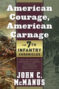American Courage, American Carnage: 7th Infantry Chronicles: 7th Infantry Regiment's Combat Experience, 1812 Through World War Ii