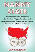 Nanny State: How Food Fascists, Teetotaling Do-Gooders, Priggish Moralists, and other Boneheaded Bureaucrats are Turning America into a Nation of Children