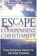 Escape From Codependent Christianity: From Religious Control To Spiritual Freedom