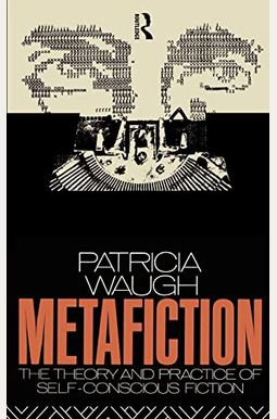 Metafiction: The Theory And Practice Of Self-Conscious Fiction Metafiction: The Theory And Practice Of Self-Conscious Fiction