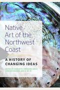 Native Art Of The Northwest Coast: A History Of Changing Ideas