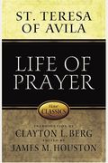 Life Of Prayer: Cultivating Faith And Passion For God From The Writings Of St. Teresa Of Avila