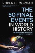 The 50 Final Events In World History: The Bible's Last Words On Earth's Final Days