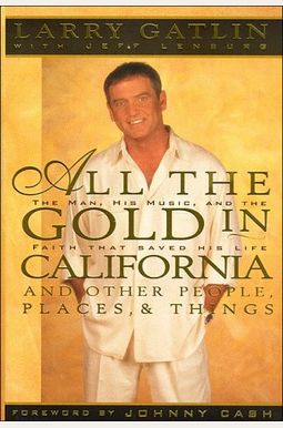 All The Gold In California: And Other Places, People And Things; A Country Music Superstar's Fall From Grace And Remarkable Return To Faith All The Gold In California: And Other Places, People And Things; A Country Music Superstar's Fall From Grace And Remarkable Return To Faith