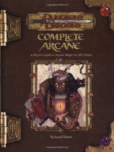 Complete Arcane: A Player's Guide to Arcane Magic for all Classes (Dungeons & Dragons d20 3.5 Fantasy Roleplaying)