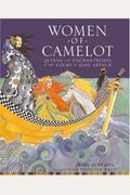 Women Of Camelot: Queens And Enchantresses At The Court Of King Arthur
