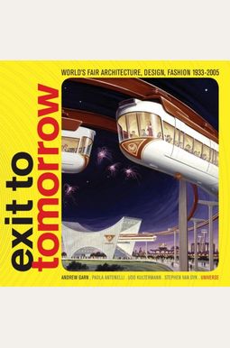 Exit To Tomorrow: History Of The Future, World's Fair Architecture, Design, Fashion 1933-2005 Exit To Tomorrow: History Of The Future, World's Fair Architecture, Design, Fashion 1933-2005