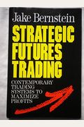 Strategic Futures Trading: Contemporary Trading Systems To Maximize Profits