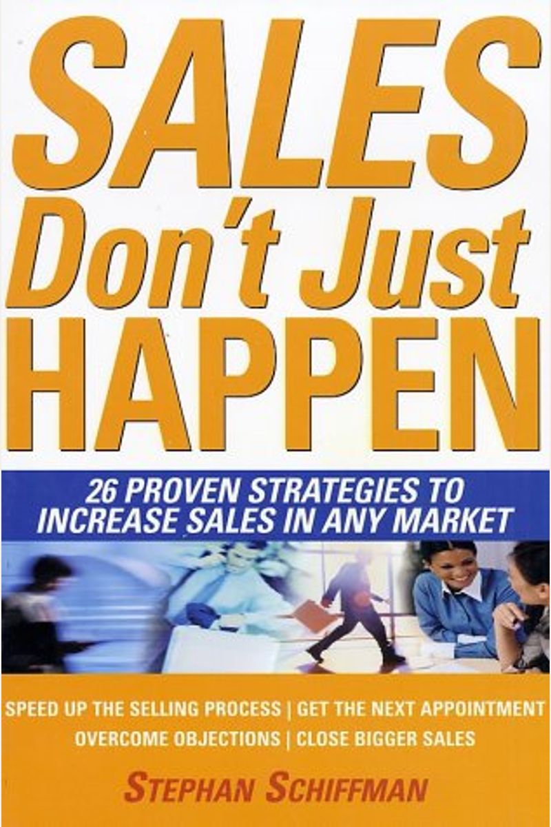 Sales Just Don't Happen: 26 Proven Strategies To Increase Sales In Any Market