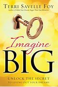 Imagine Big: Unlock The Secret To Living Out Your Dreams